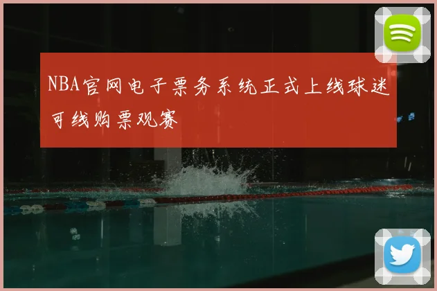 NBA官网电子票务系统正式上线球迷可线购票观赛