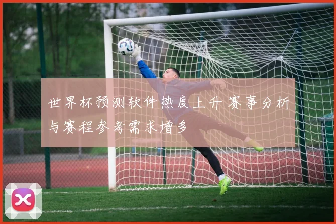 世界杯预测软件热度上升 赛事分析与赛程参考需求增多