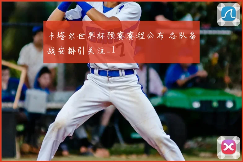 卡塔尔世界杯预赛赛程公布 各队备战安排引关注_1