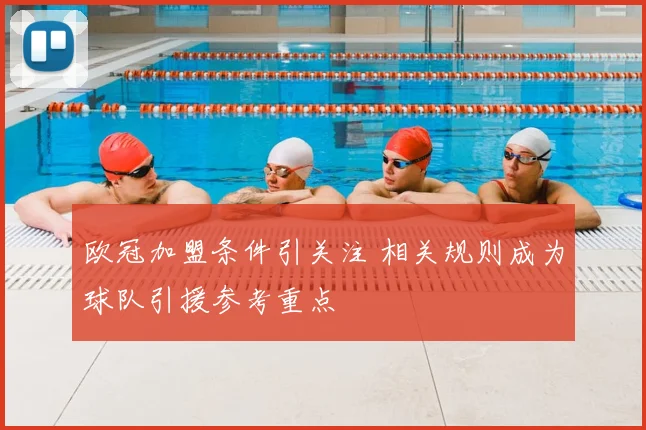 欧冠加盟条件引关注 相关规则成为球队引援参考重点