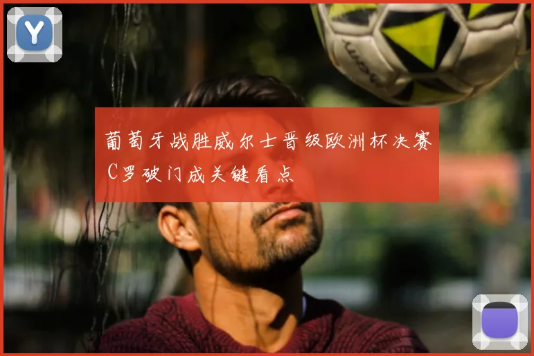 葡萄牙战胜威尔士晋级欧洲杯决赛 C罗破门成关键看点