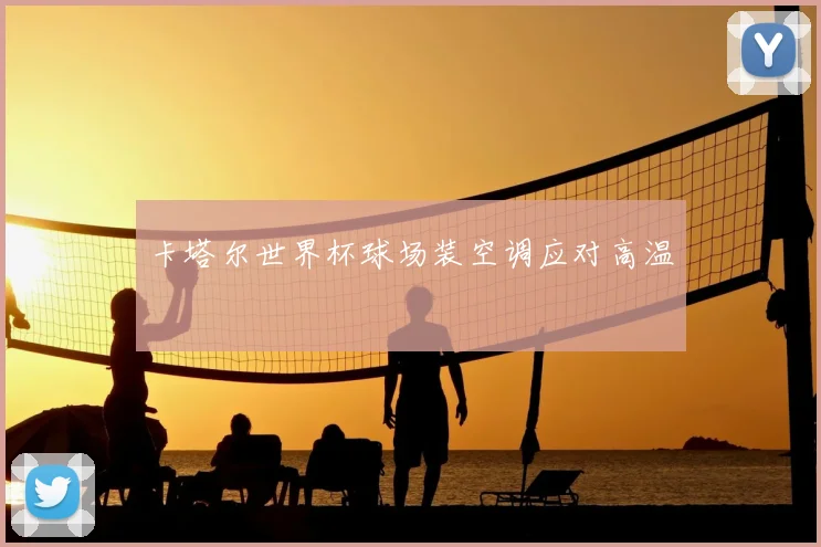 卡塔尔世界杯球场装空调应对高温