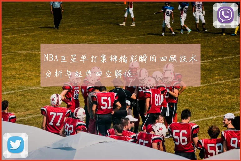 NBA巨星单打集锦精彩瞬间回顾技术分析与经典回合解读