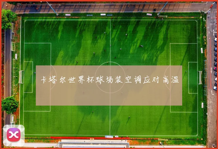 卡塔尔世界杯球场装空调应对高温