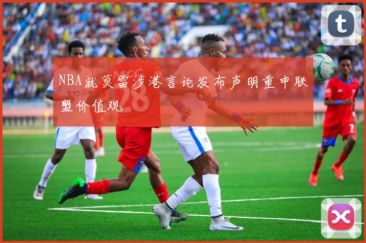NBA就莫雷涉港言论发布声明重申联盟价值观