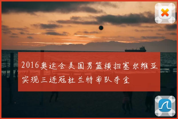 2016奥运会美国男篮横扫塞尔维亚实现三连冠杜兰特率队夺金