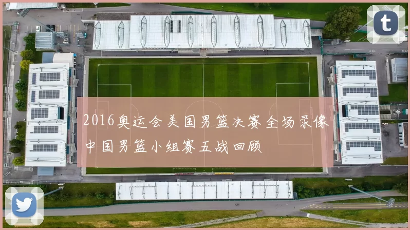 2016奥运会美国男篮决赛全场录像中国男篮小组赛五战回顾