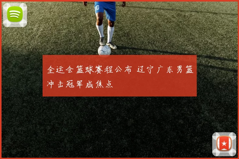 全运会篮球赛程公布 辽宁广东男篮冲击冠军成焦点