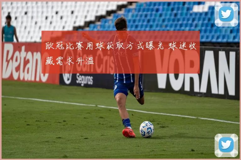 欧冠比赛用球获取方式曝光 球迷收藏需求升温