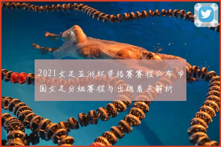 2021女足亚洲杯资格赛赛程公布 中国女足分组赛程与出线看点解析