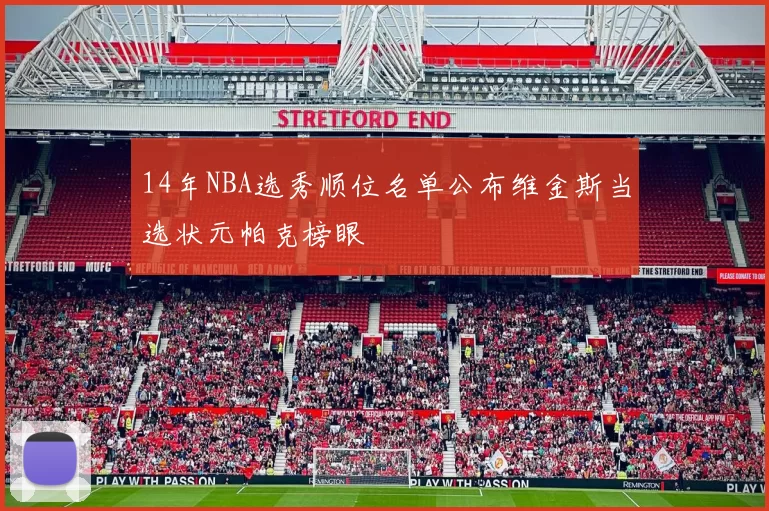 14年NBA选秀顺位名单公布维金斯当选状元帕克榜眼