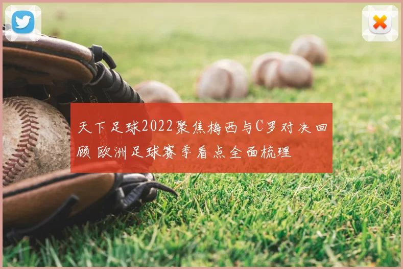 天下足球2022聚焦梅西与C罗对决回顾 欧洲足球赛季看点全面梳理