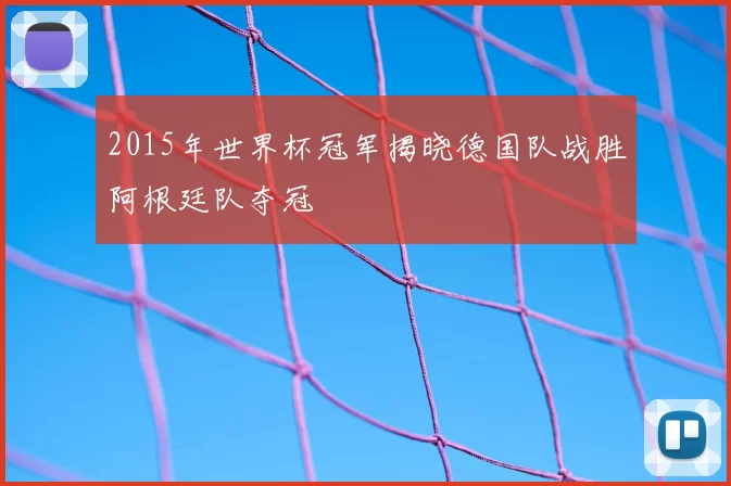 2015年世界杯冠军揭晓德国队战胜阿根廷队夺冠
