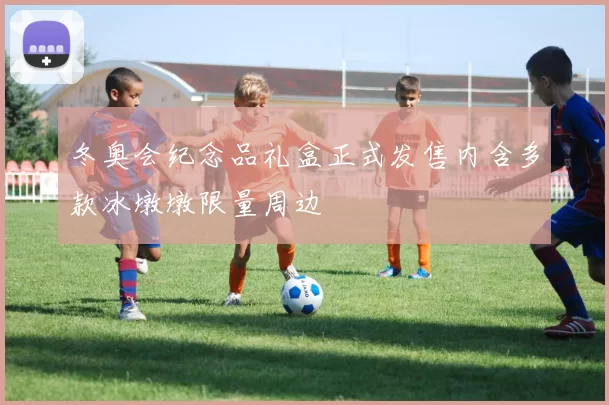 冬奥会纪念品礼盒正式发售内含多款冰墩墩限量周边