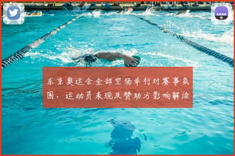 东京奥运会全部空场举行对赛事氛围、运动员表现及赞助方影响解读