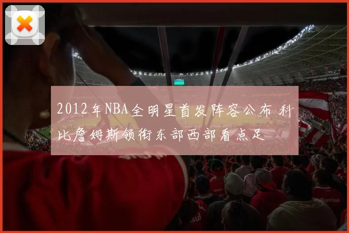 2012年NBA全明星首发阵容公布 科比詹姆斯领衔东部西部看点足