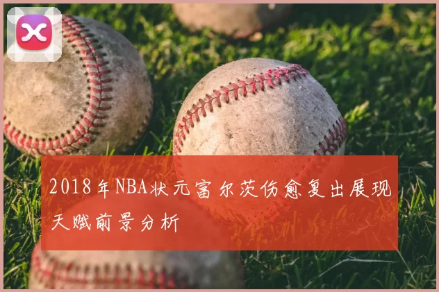 2018年NBA状元富尔茨伤愈复出展现天赋前景分析