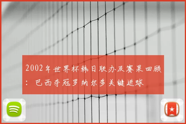 2002年世界杯韩日联办及赛果回顾：巴西夺冠罗纳尔多关键进球