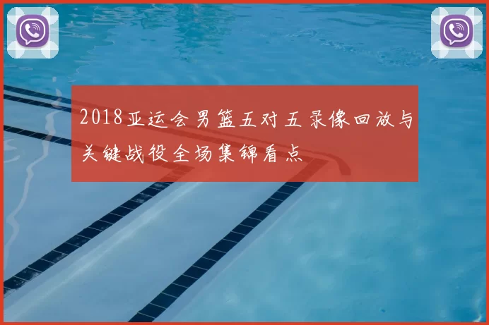 2018亚运会男篮五对五录像回放与关键战役全场集锦看点
