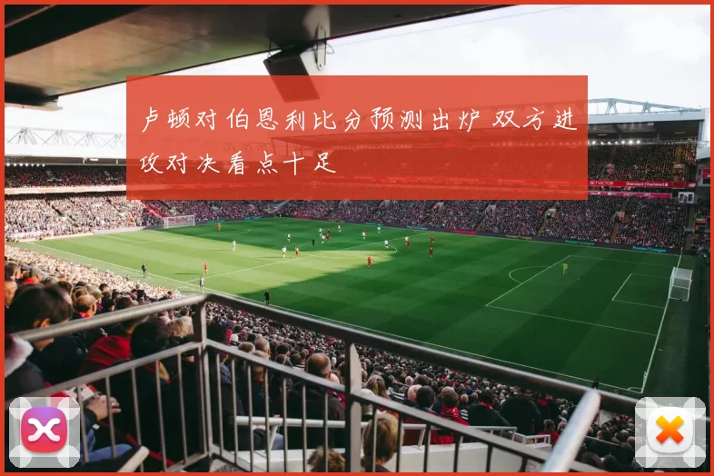 卢顿对伯恩利比分预测出炉 双方进攻对决看点十足