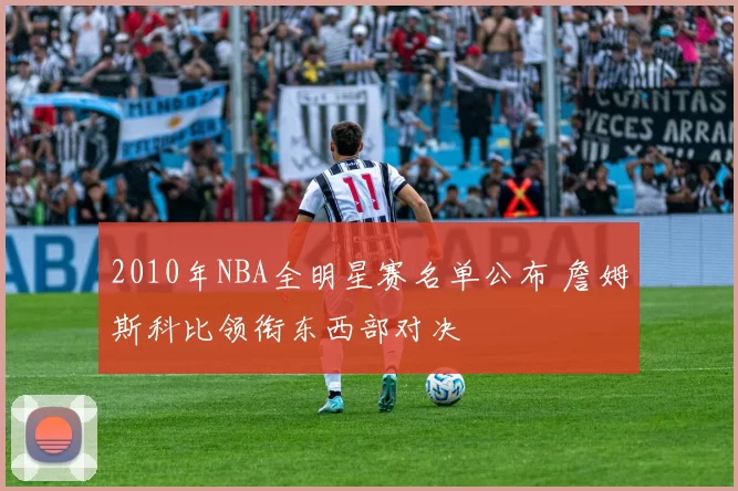 2010年NBA全明星赛名单公布 詹姆斯科比领衔东西部对决