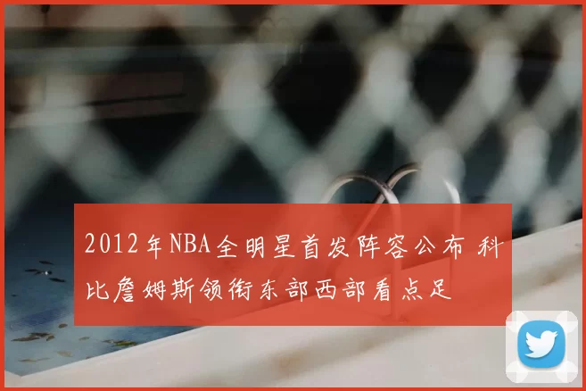 2012年NBA全明星首发阵容公布 科比詹姆斯领衔东部西部看点足