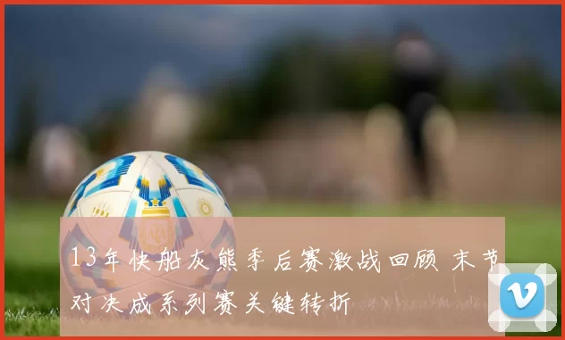 13年快船灰熊季后赛激战回顾 末节对决成系列赛关键转折