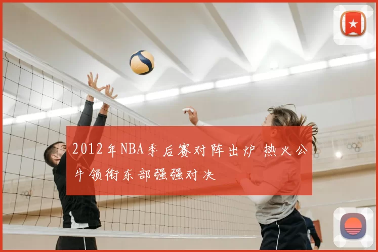 2012年NBA季后赛对阵出炉 热火公牛领衔东部强强对决