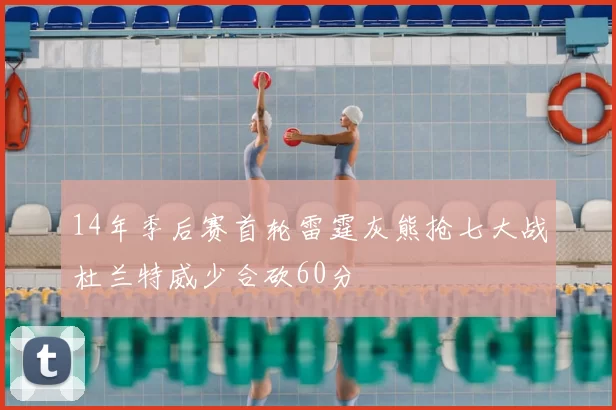 14年季后赛首轮雷霆灰熊抢七大战杜兰特威少合砍60分