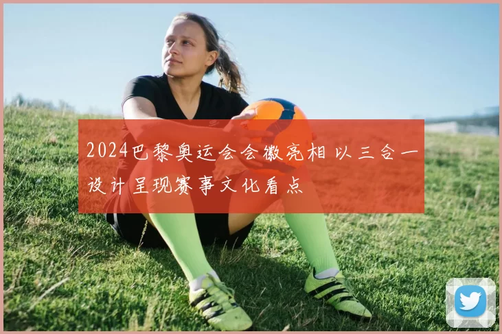 2024巴黎奥运会会徽亮相 以三合一设计呈现赛事文化看点