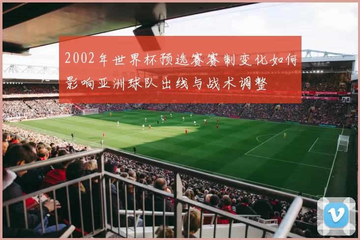 2002年世界杯预选赛赛制变化如何影响亚洲球队出线与战术调整