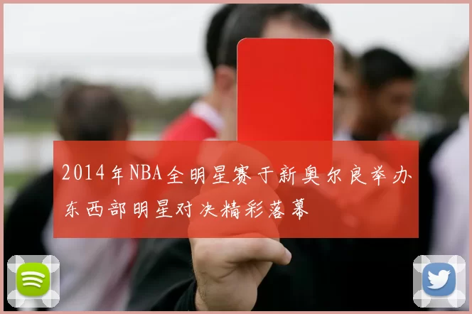 2014年NBA全明星赛于新奥尔良举办东西部明星对决精彩落幕