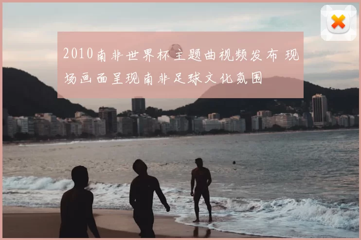 2010南非世界杯主题曲视频发布 现场画面呈现南非足球文化氛围
