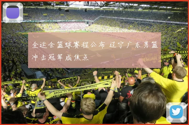 全运会篮球赛程公布 辽宁广东男篮冲击冠军成焦点