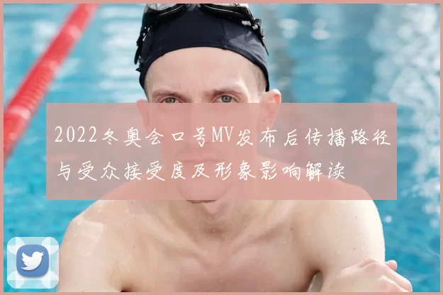 2022冬奥会口号MV发布后传播路径与受众接受度及形象影响解读
